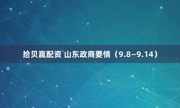 拾贝赢配资 山东政商要情（9.8—9.14）