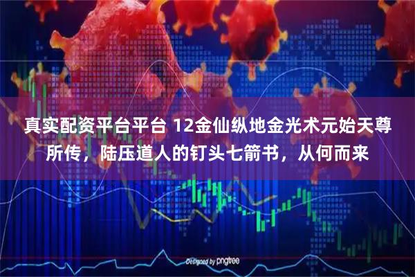 真实配资平台平台 12金仙纵地金光术元始天尊所传，陆压道人的钉头七箭书，从何而来