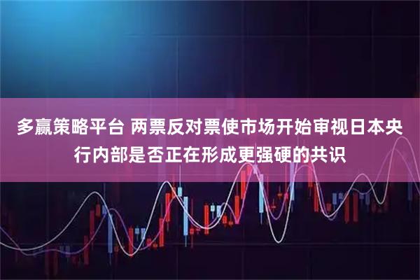 多赢策略平台 两票反对票使市场开始审视日本央行内部是否正在形成更强硬的共识