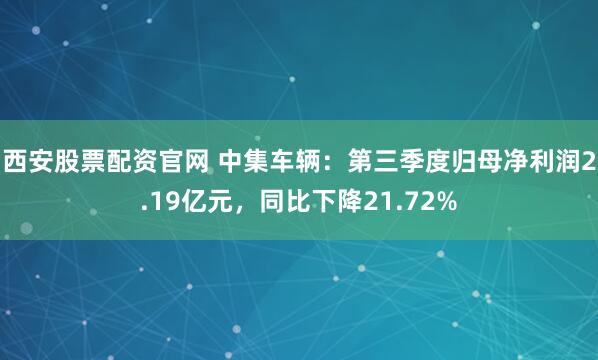 西安股票配资官网 中集车辆：第三季度归母净利润2.19亿元，同比下降21.72%