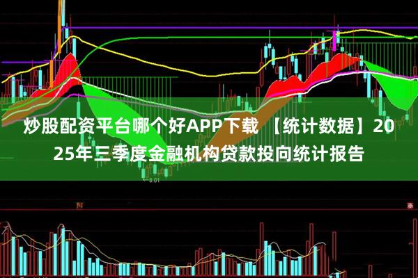 炒股配资平台哪个好APP下载 【统计数据】2025年三季度金融机构贷款投向统计报告