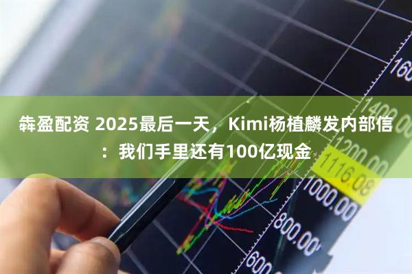 犇盈配资 2025最后一天，Kimi杨植麟发内部信：我们手里还有100亿现金